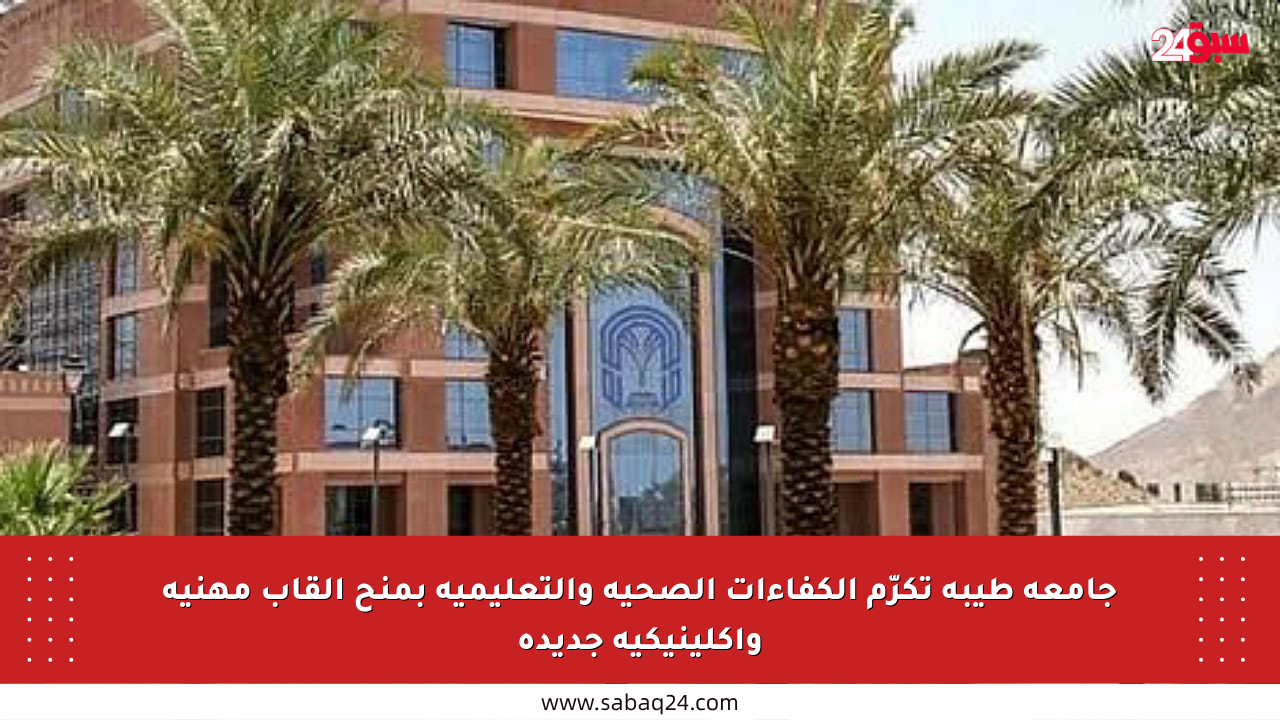 جامعة طيبة تكرّم الكفاءات الصحية والتعليمية بمنح ألقاب مهنية وإكلينيكية جديدة